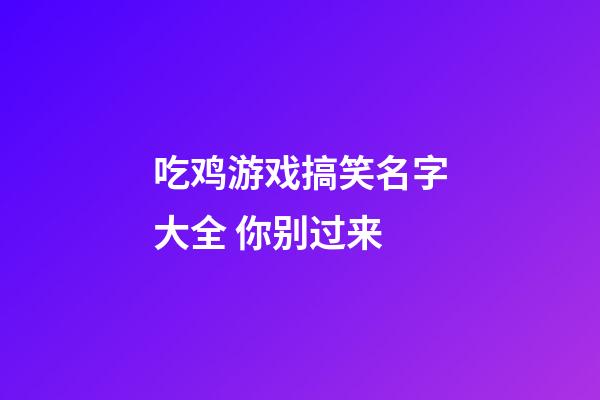 吃鸡游戏搞笑名字大全 你别过来